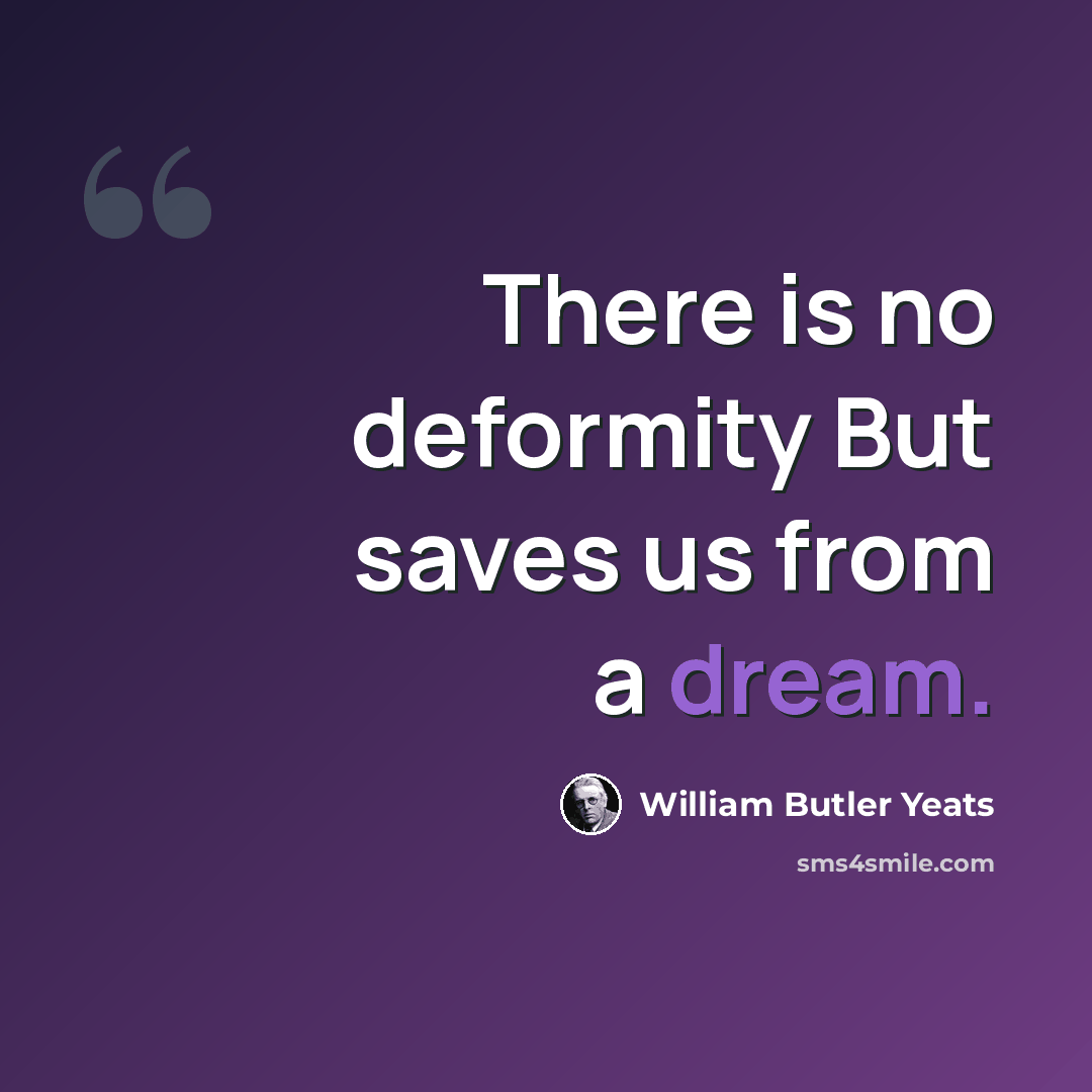 “There is no deformity But saves us from a dream.” quote by William Butler Yeats