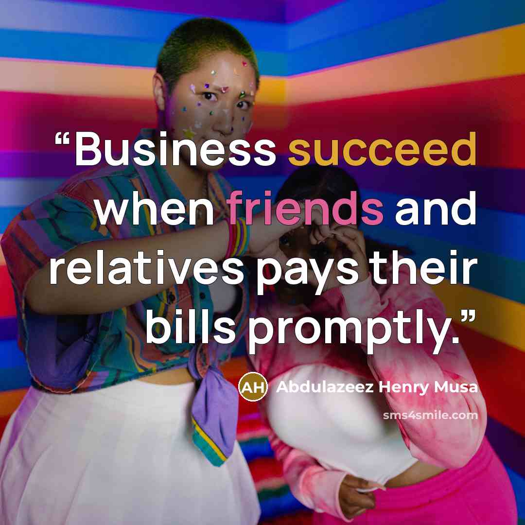 “Business succeed when friends and relatives pays their bills promptly.” quote by Abdulazeez Henry Musa