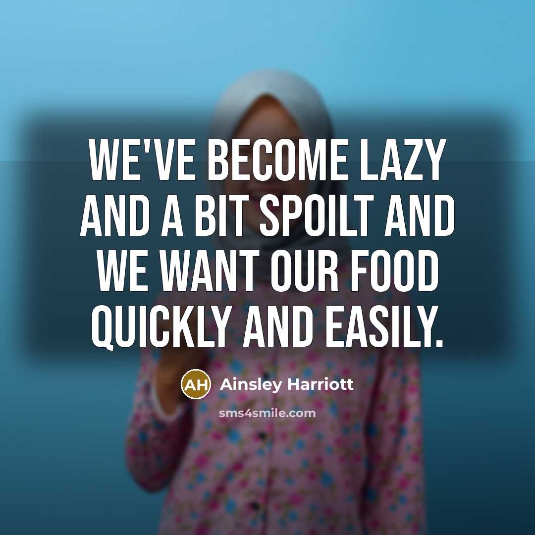 “We've become lazy and a bit spoilt and we want our food quickly and easily.” quote by Ainsley Harriott