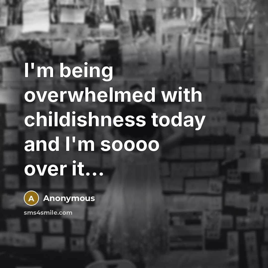 “I'm being overwhelmed with childishness today and I'm soooo over it...” quote by Anonymous