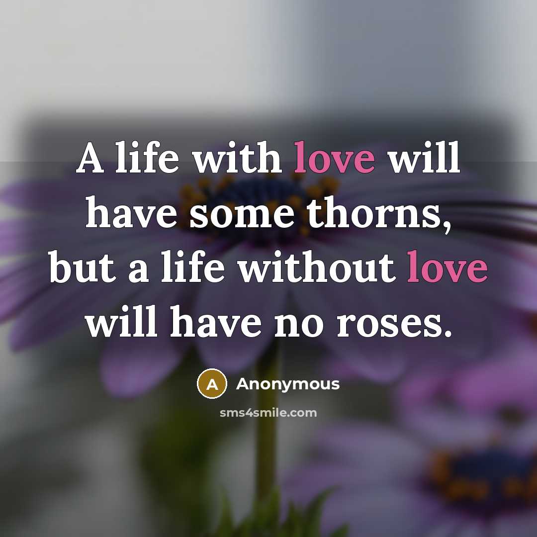 “A life with love will have some thorns, but a life without love will have no roses.” quote by Anonymous