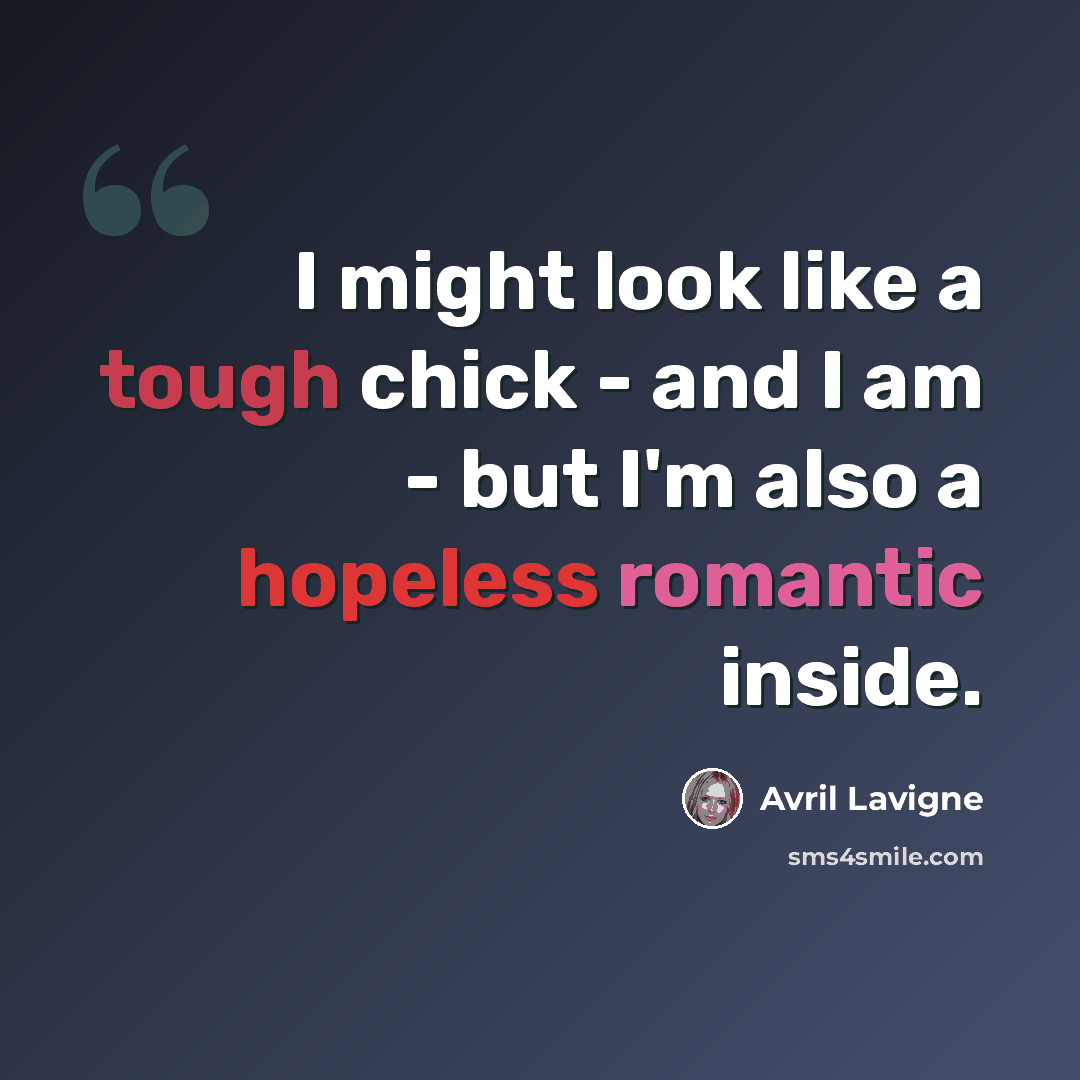“I might look like a tough chick - and I am - but I'm also a hopeless romantic inside.” quote by Avril Lavigne