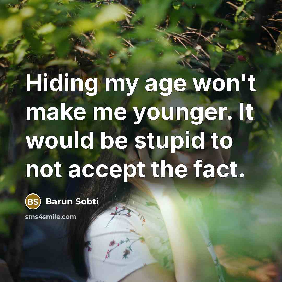 “Hiding my age won't make me younger. It would be stupid to not accept the fact.” quote by Barun Sobti
