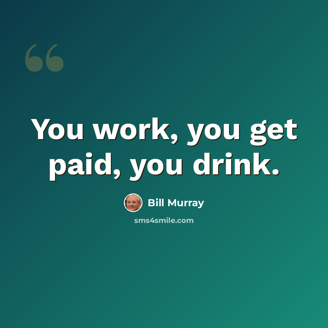 “You work, you get paid, you drink.” quote by Bill Murray