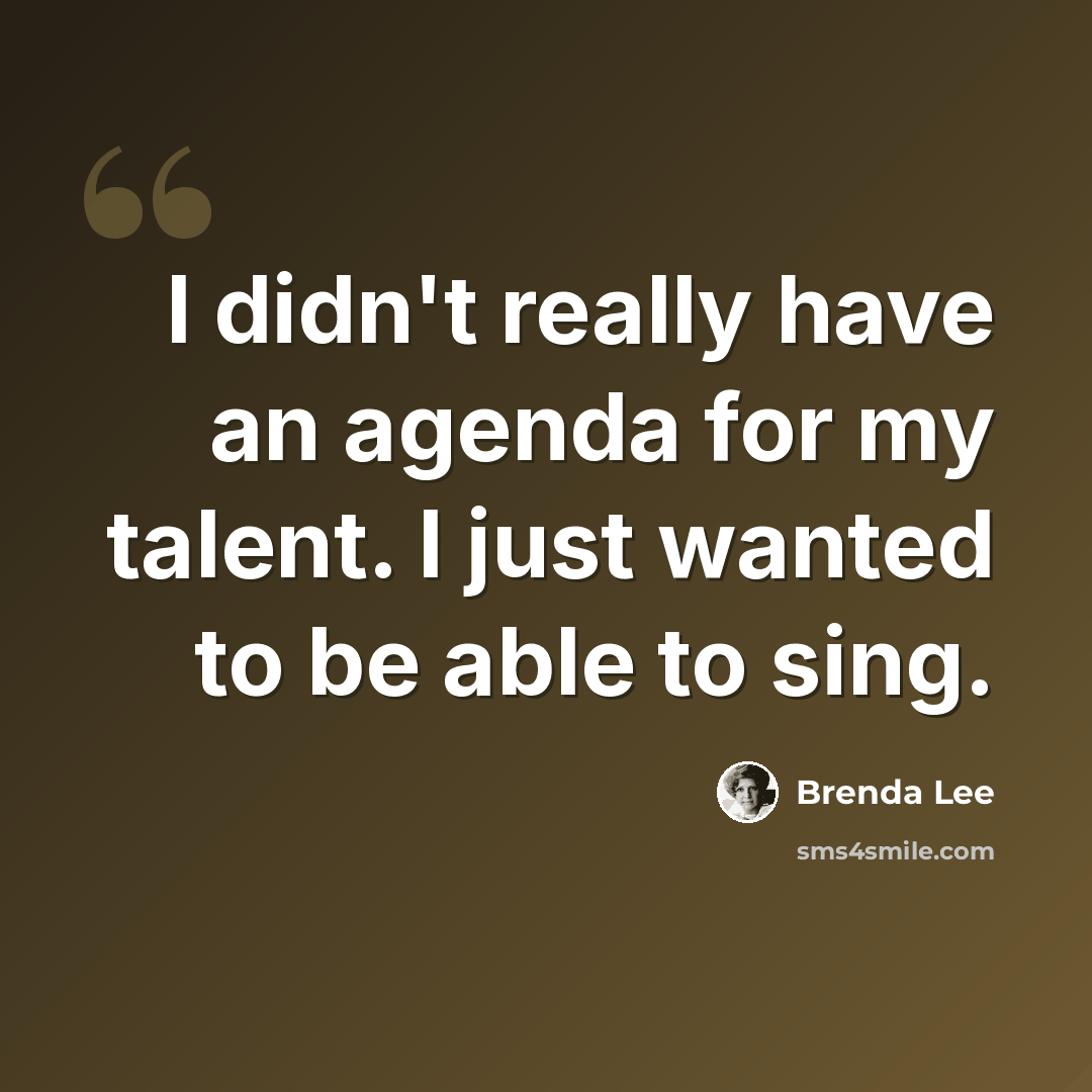 “I didn't really have an agenda for my talent. I just wanted to be able to sing.” quote by Brenda Lee