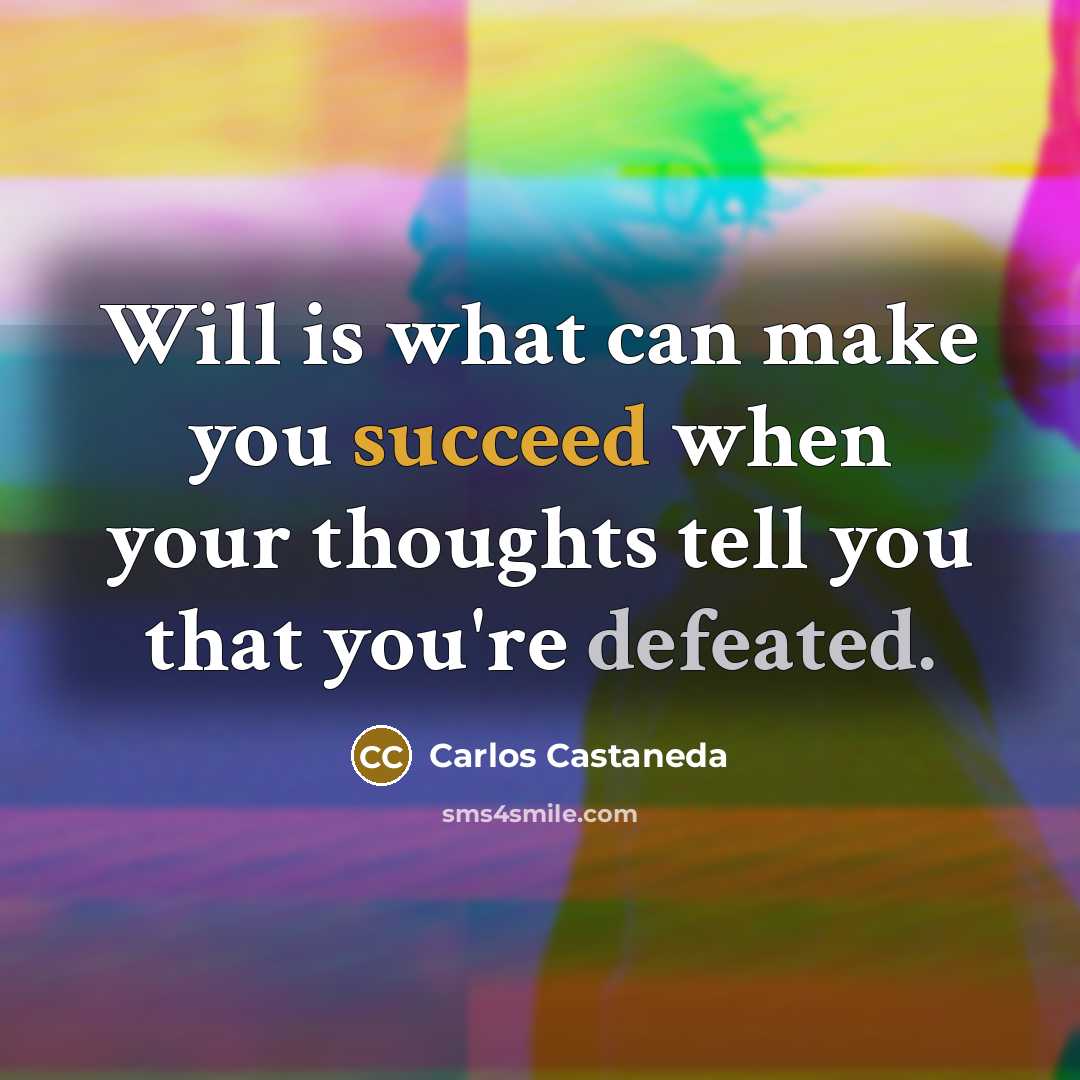 “Will is what can make you succeed when your thoughts tell you that you're defeated.” quote by Carlos Castaneda