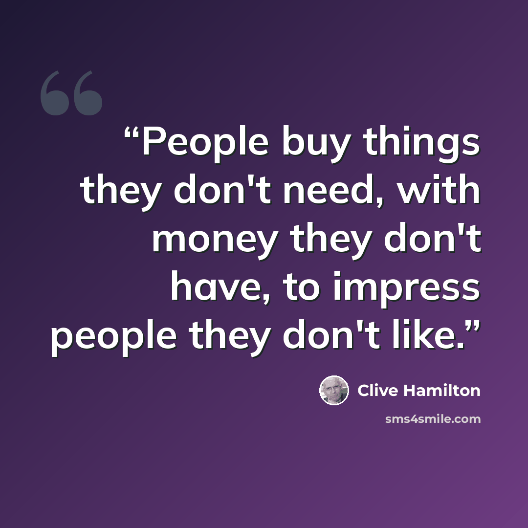 “People buy things they don't need, with money they don't have, to impress people they don't like.” quote by Clive Hamilton