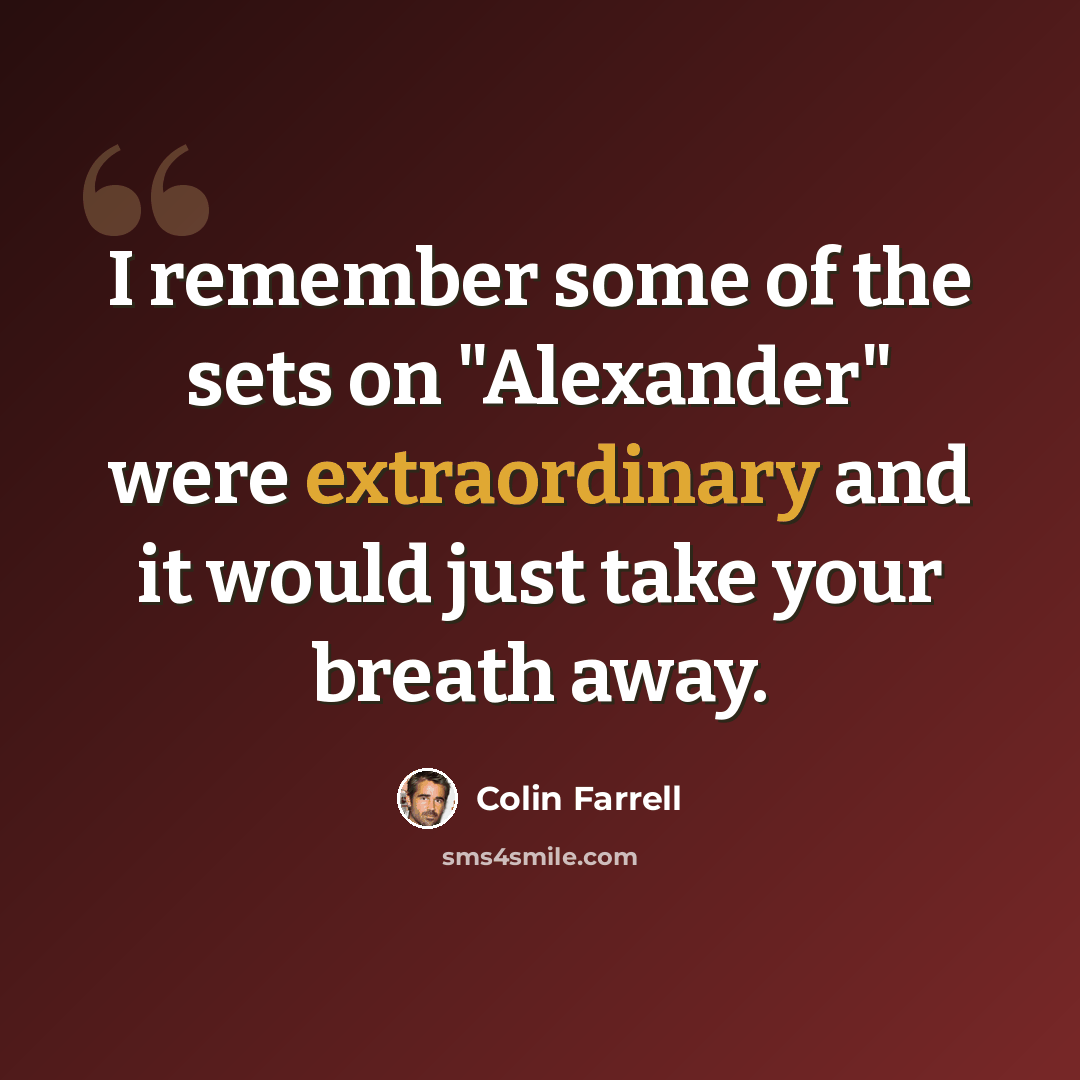 “I remember some of the sets on "Alexander" were extraordinary and it would just take your breath away.” quote by Colin Farrell