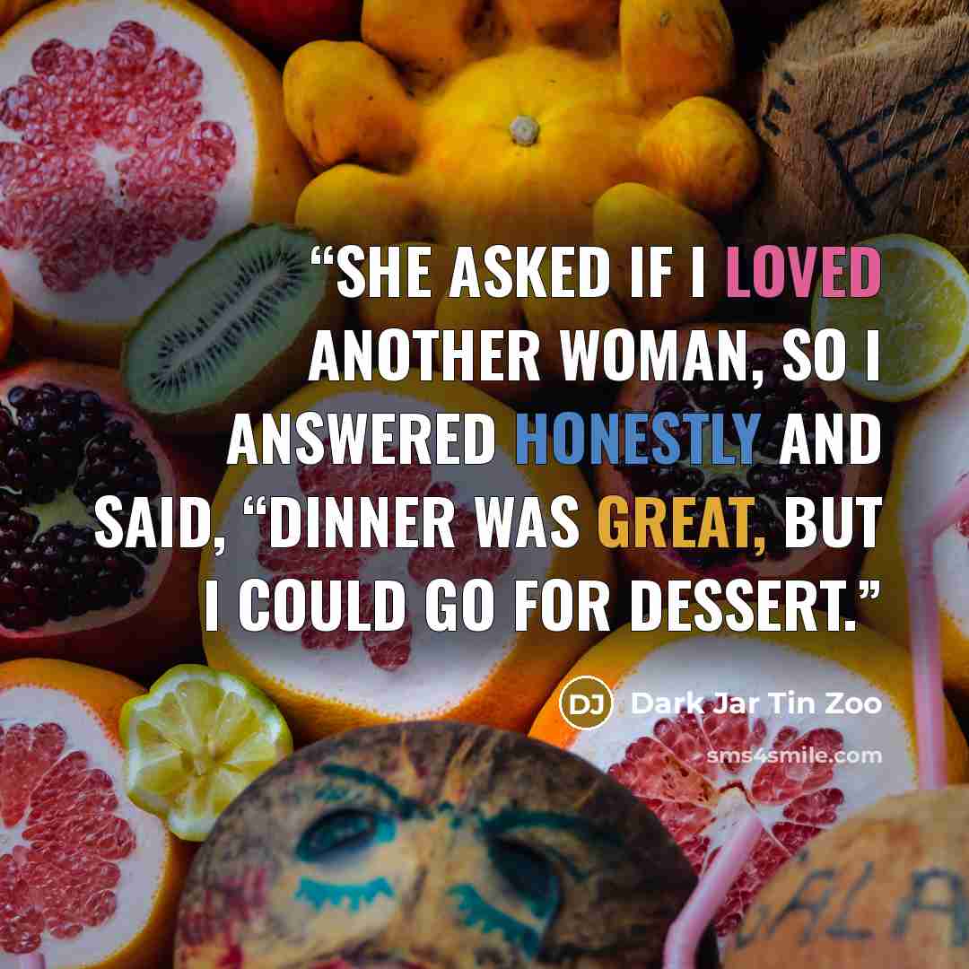 “She asked if I loved another woman, so I answered honestly and said, “Dinner was great, but I could go for dessert.” quote by Dark Jar Tin Zoo