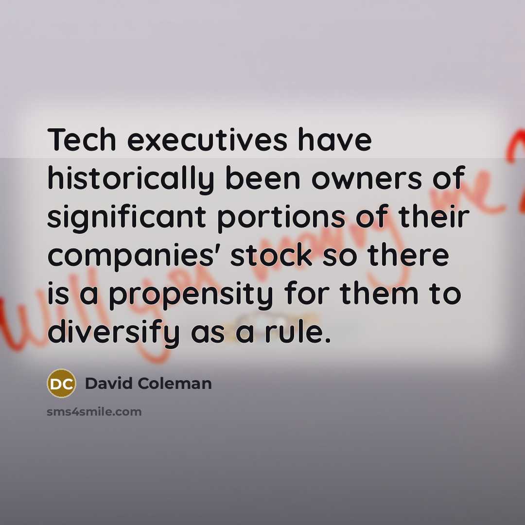 “Tech executives have historically been owners of significant portions of their companies' stock so there is a propensity for them to diversify as a rule.” quote by David Coleman