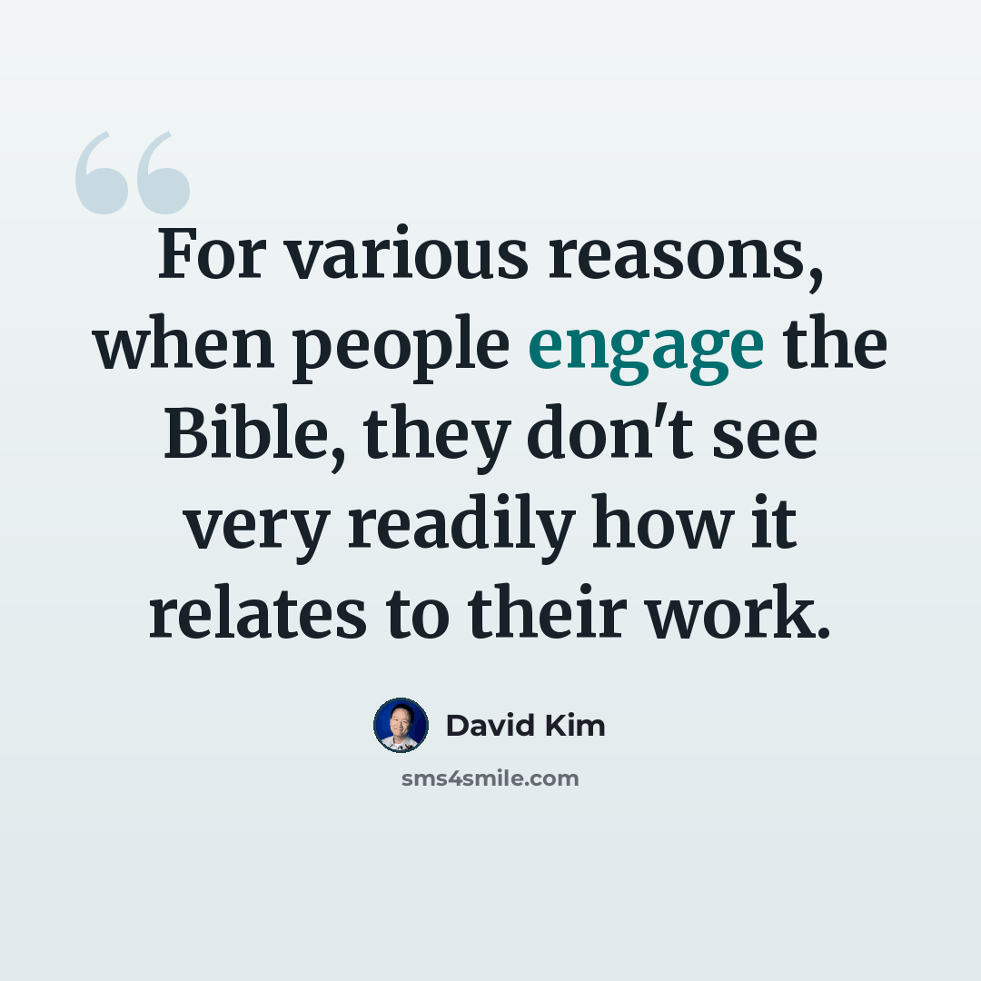 “For various reasons, when people engage the Bible, they don't see very readily how it relates to their work.” quote by David Kim