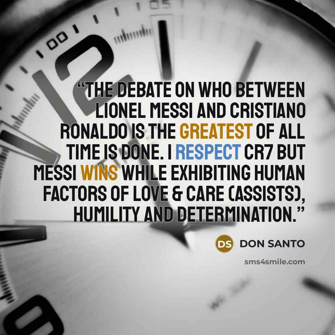 “The debate on who between Lionel Messi and Cristiano Ronaldo is the Greatest of All Time is done. I respect CR7 but Messi wins while exhibiting human factors of love & care (assists), humility and determination.” quote by DON SANTO