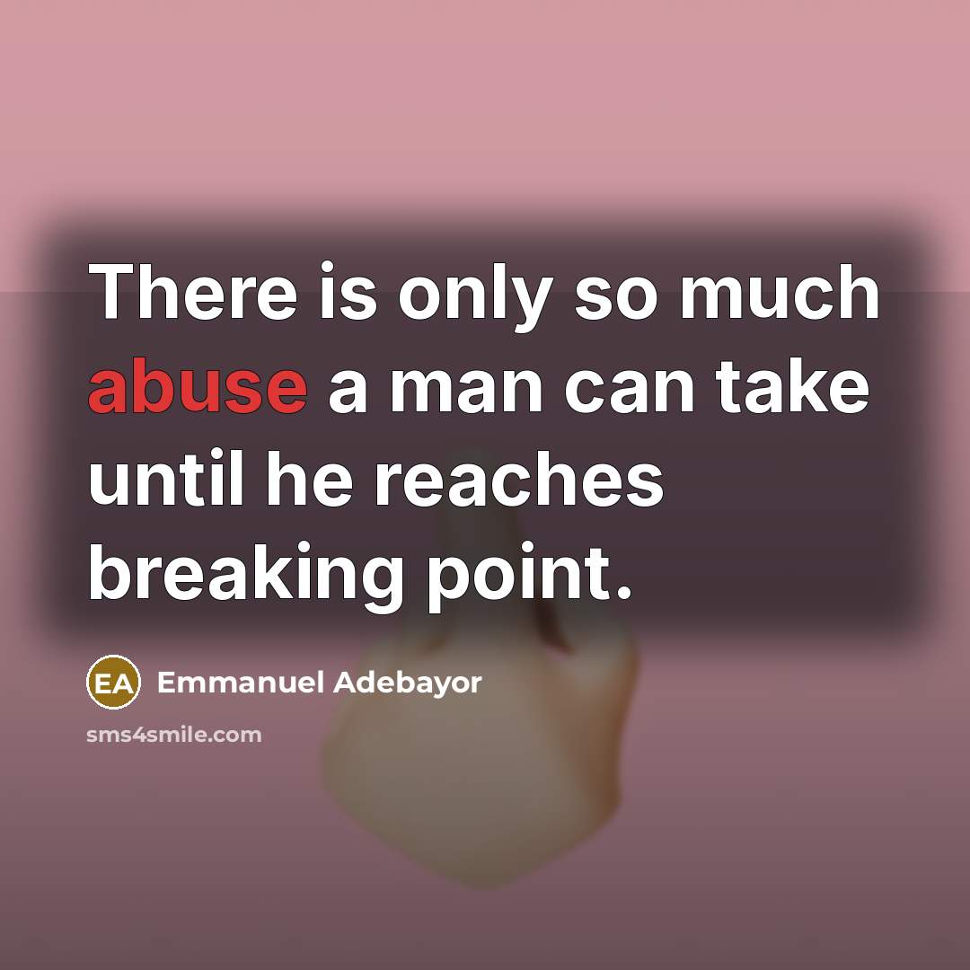 “There is only so much abuse a man can take until he reaches breaking point.” quote by Emmanuel Adebayor