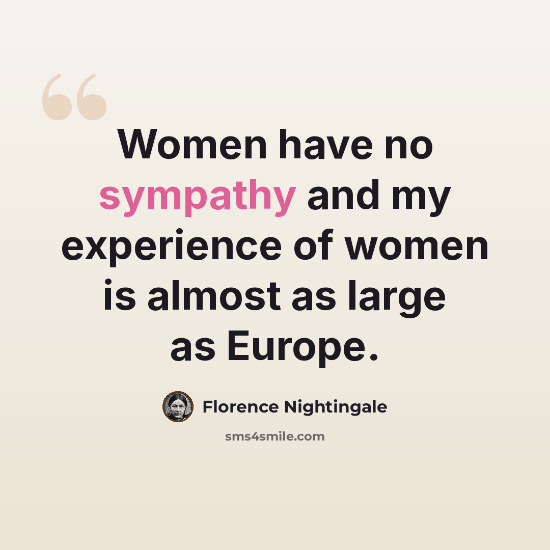 “Women have no sympathy and my experience of women is almost as large as Europe.” quote by Florence Nightingale