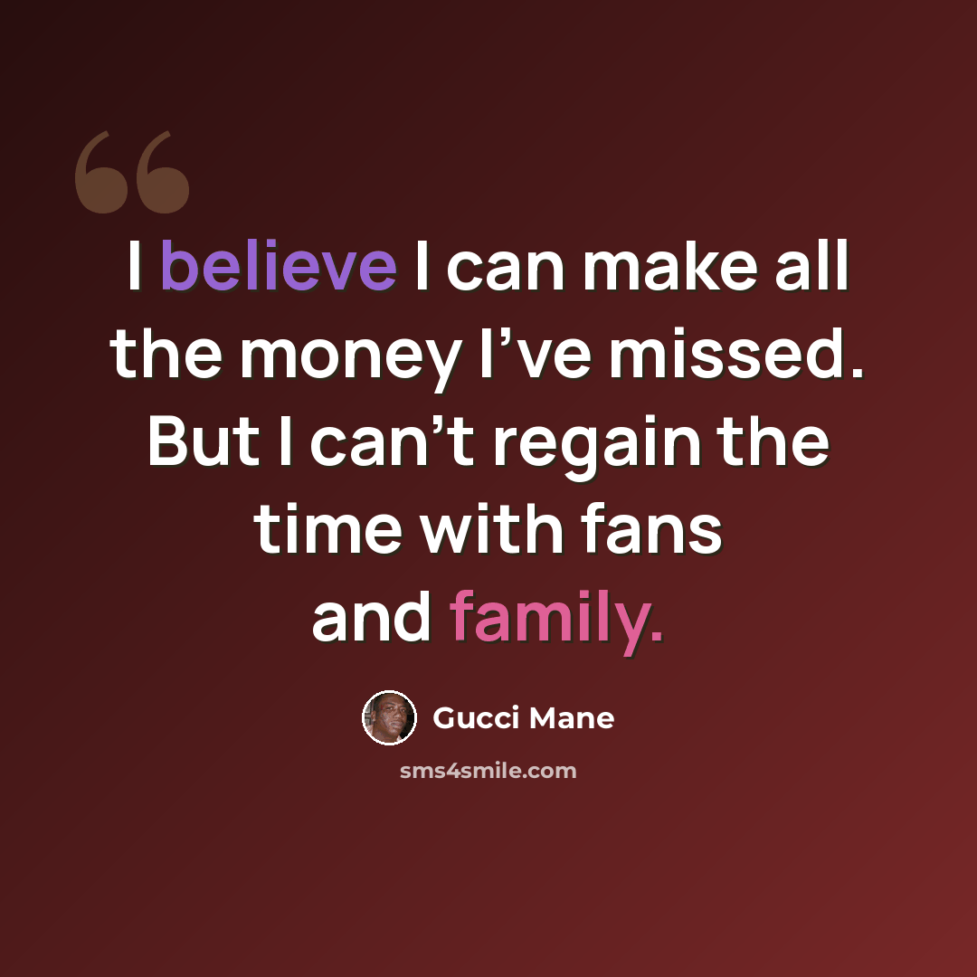 “I believe I can make all the money I've missed. But I can't regain the time with fans and family.” quote by Gucci Mane
