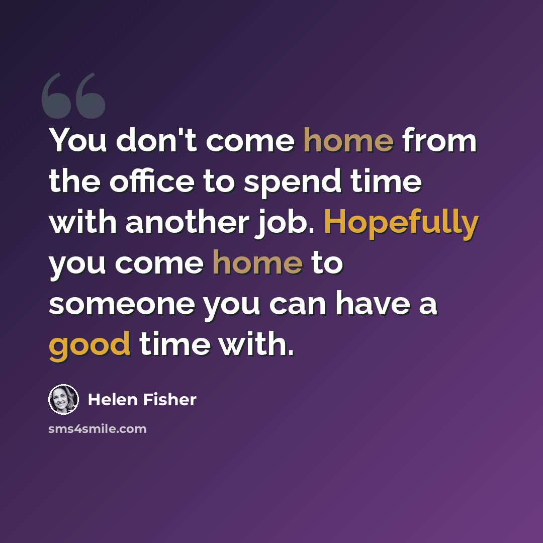 “You don't come home from the office to spend time with another job. Hopefully you come home to someone you can have a good time with.” quote by Helen Fisher