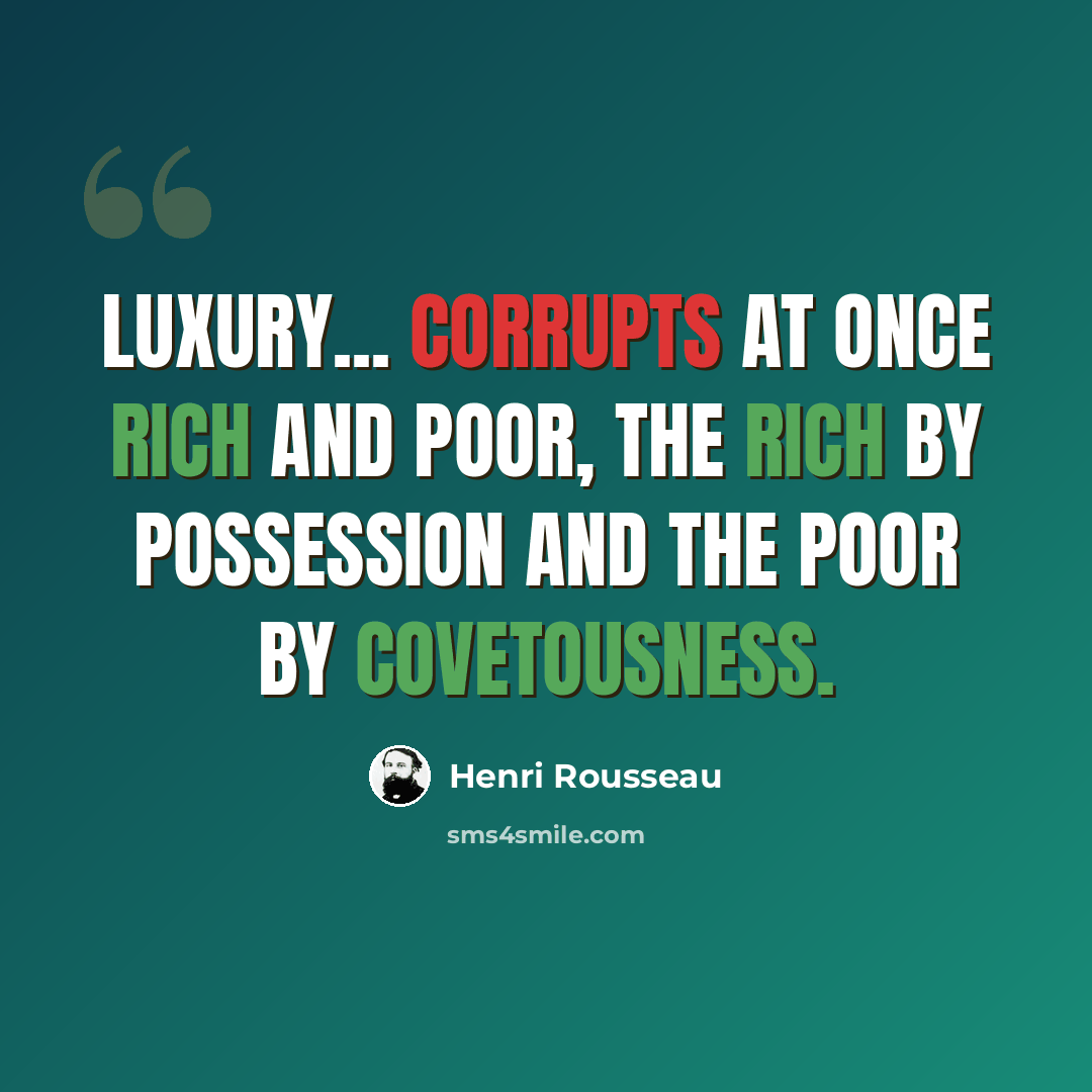 “Luxury... corrupts at once rich and poor, the rich by possession and the poor by covetousness.” quote by Henri Rousseau