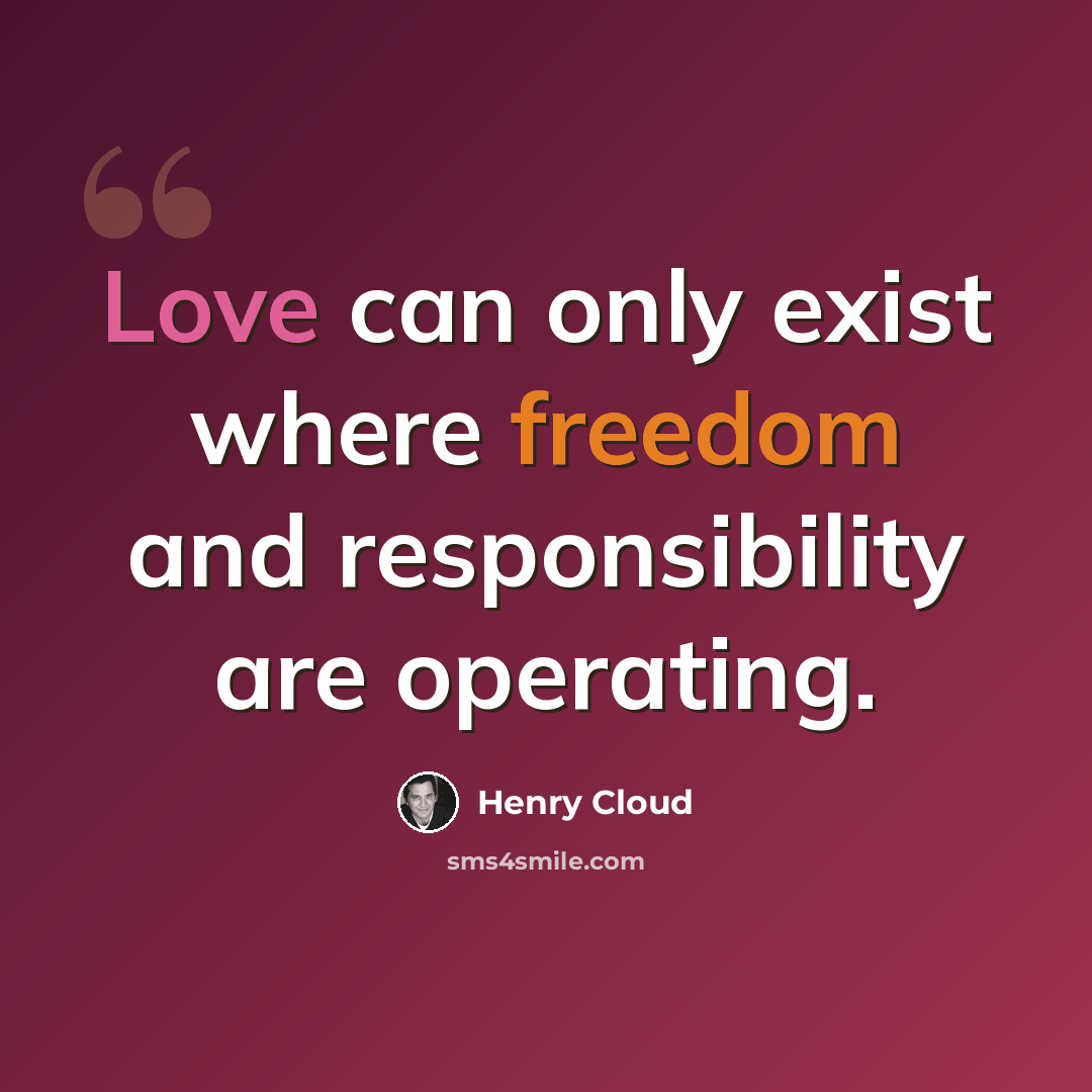 “Love can only exist where freedom and responsibility are operating.” quote by Henry Cloud