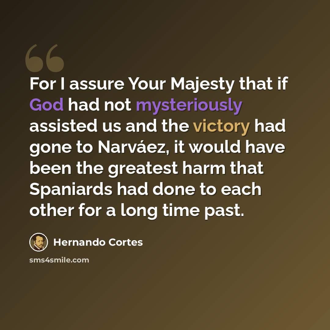 “For I assure Your Majesty that if God had not mysteriously assisted us and the victory had gone to Narváez, it would have been the greatest harm that Spaniards had done to each other for a long time past.” quote by Hernando Cortes
