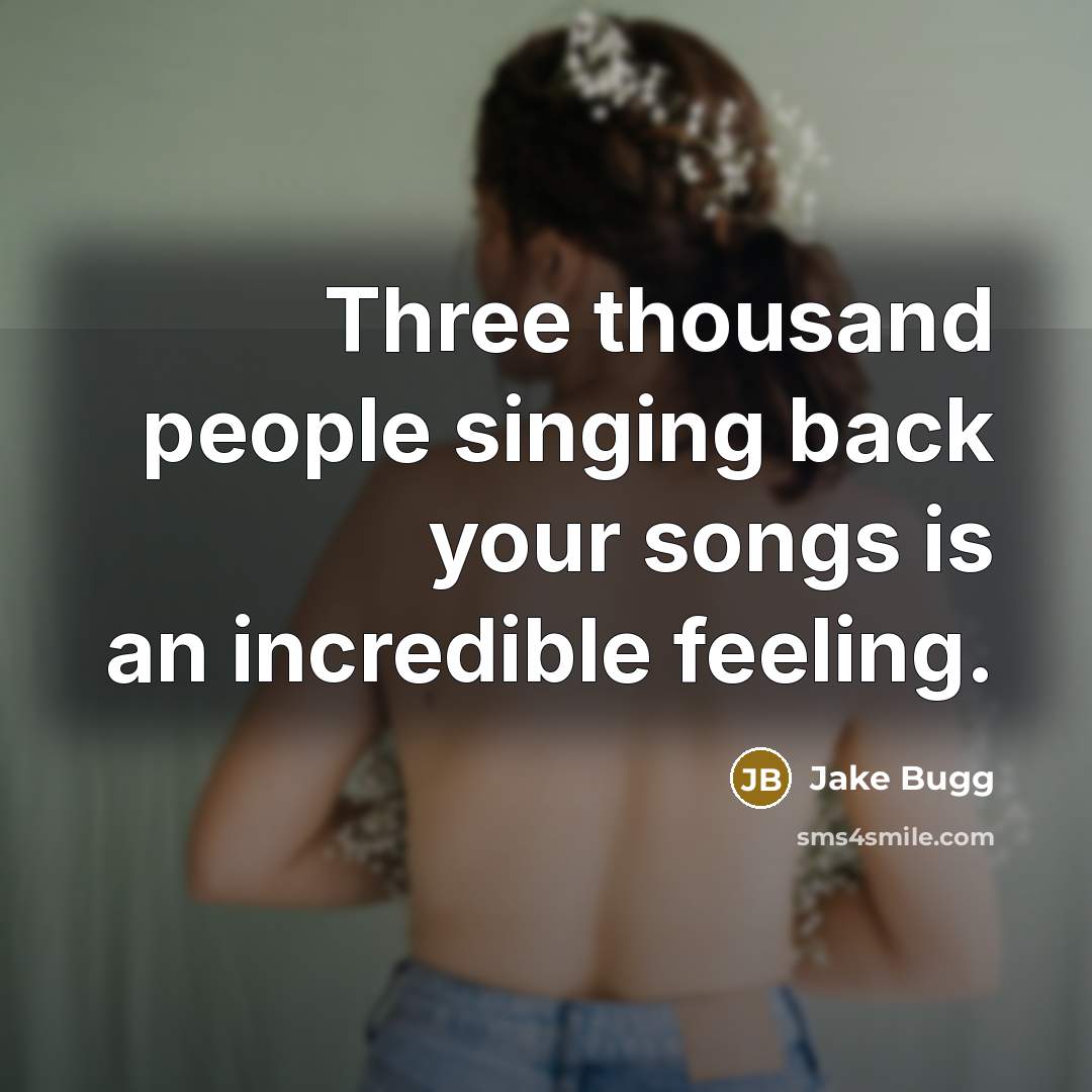 “Three thousand people singing back your songs is an incredible feeling.” quote by Jake Bugg