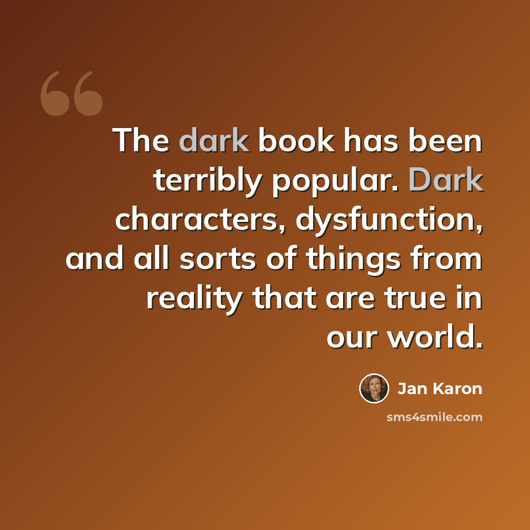 “The dark book has been terribly popular. Dark characters, dysfunction, and all sorts of things from reality that are true in our world.” quote by Jan Karon