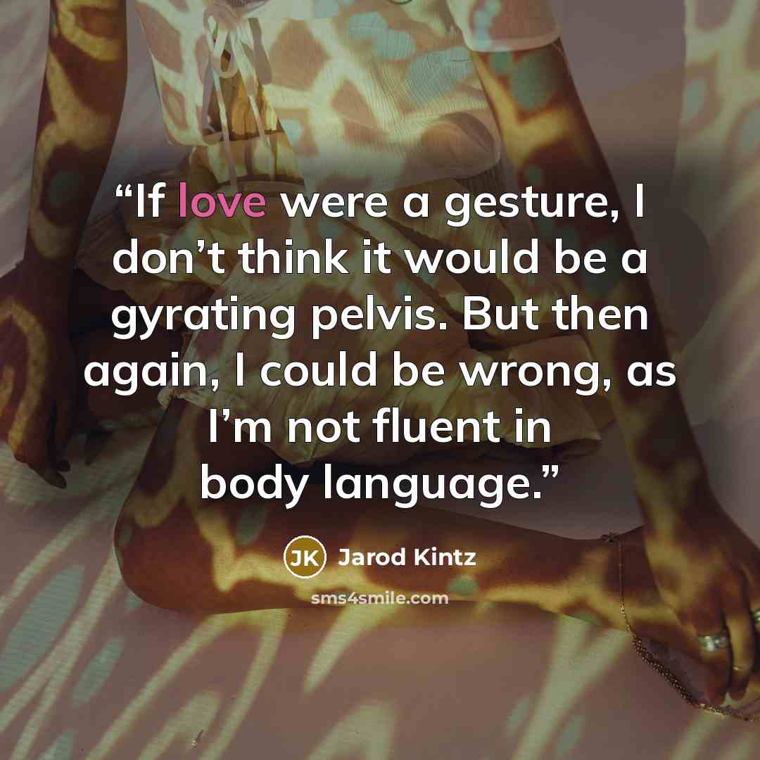 “If love were a gesture, I don’t think it would be a gyrating pelvis. But then again, I could be wrong, as I’m not fluent in body language.” quote by Jarod Kintz