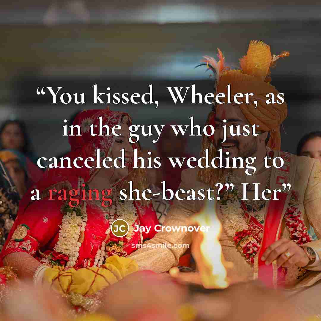 “You kissed, Wheeler, as in the guy who just canceled his wedding to a raging she-beast?” Her” quote by Jay Crownover