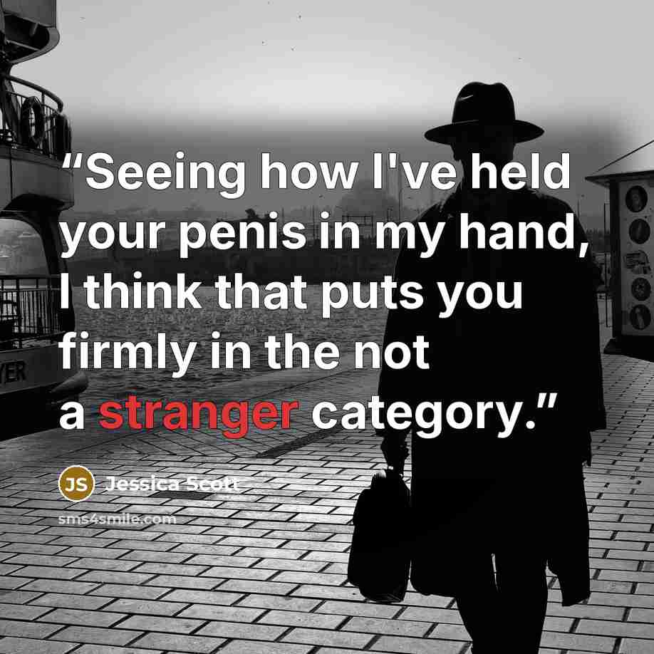 “Seeing how I've held your penis in my hand, I think that puts you firmly in the not a stranger category.” quote by Jessica Scott
