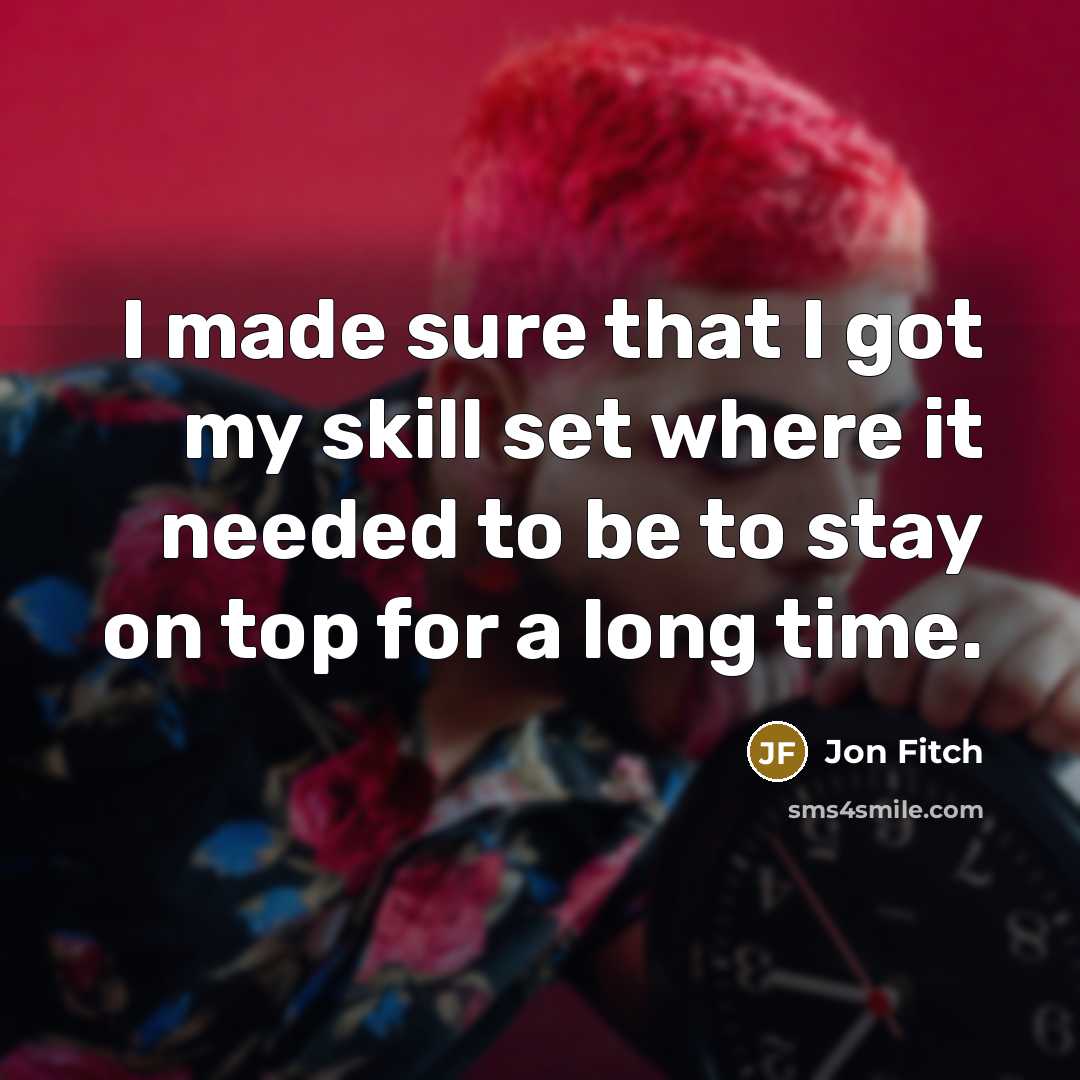 “I made sure that I got my skill set where it needed to be to stay on top for a long time.” quote by Jon Fitch