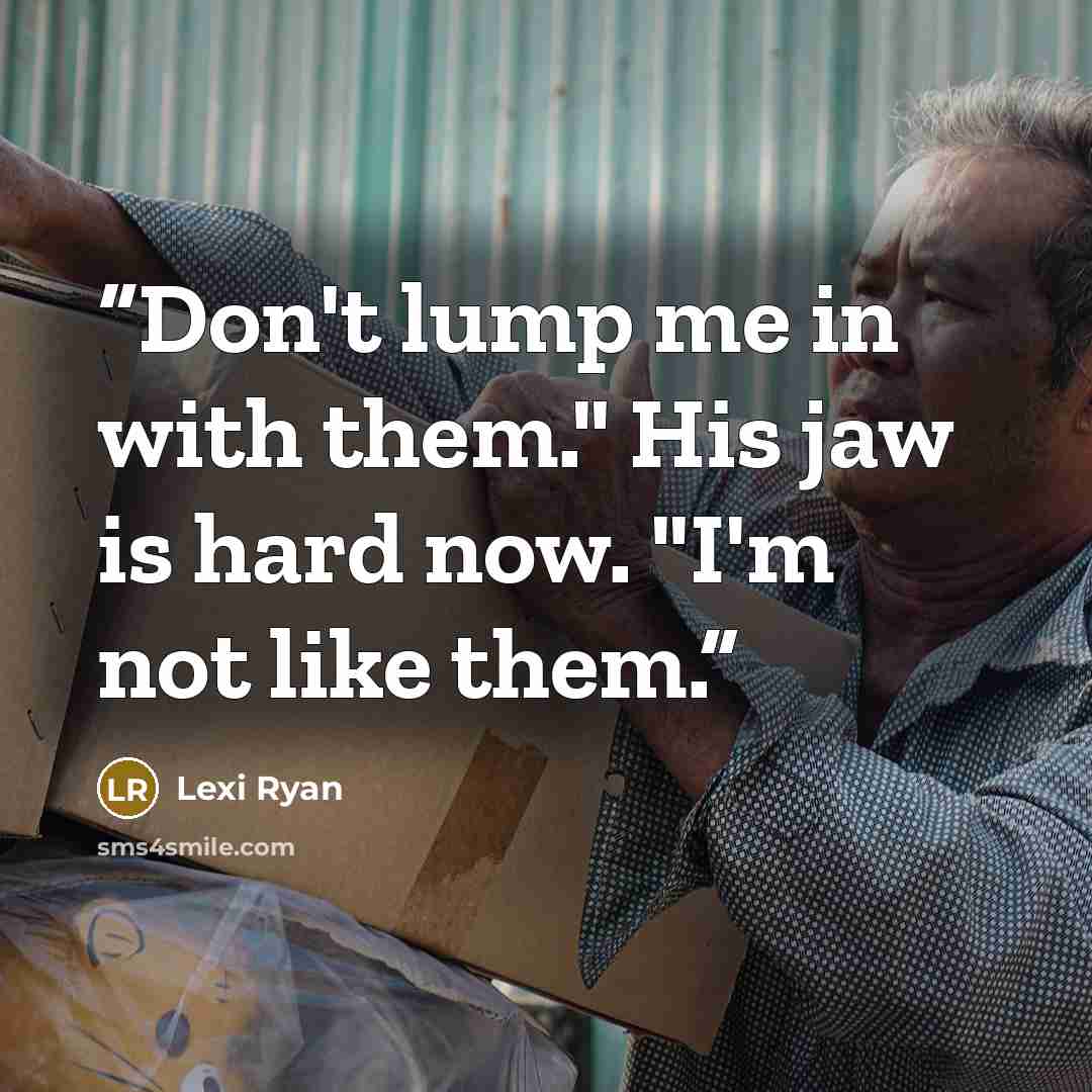 “Don't lump me in with them." His jaw is hard now. "I'm not like them.” quote by Lexi Ryan