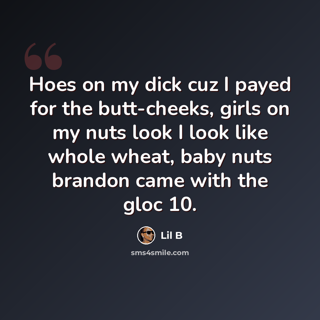 “Hoes on my dick cuz I payed for the butt-cheeks, girls on my nuts look I look like whole wheat, baby nuts brandon came with the gloc 10.” quote by Lil B