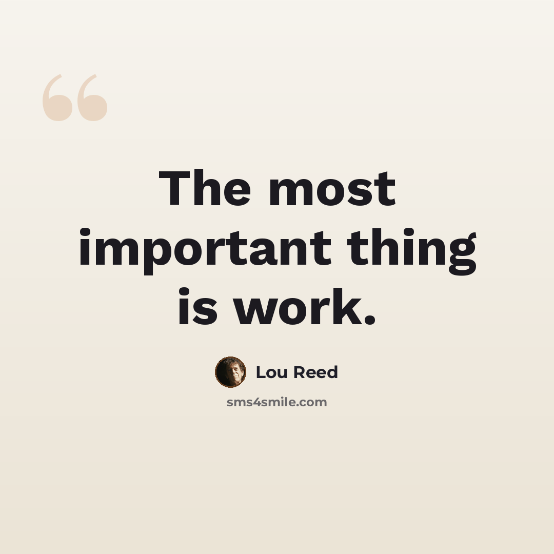 “The most important thing is work.” quote by Lou Reed