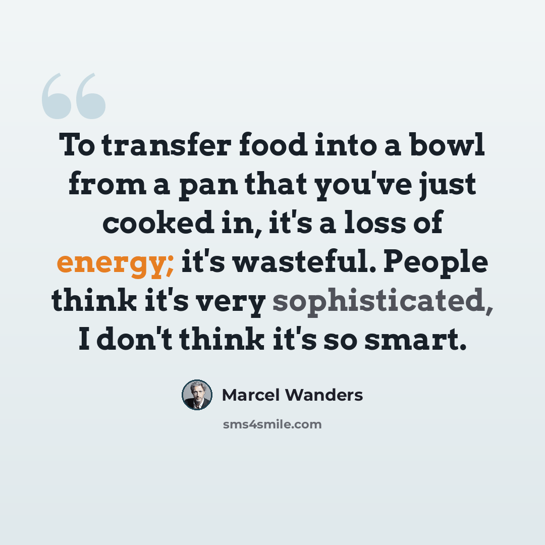 “To transfer food into a bowl from a pan that you've just cooked in, it's a loss of energy; it's wasteful. People think it's very sophisticated, I don't think it's so smart.” quote by Marcel Wanders