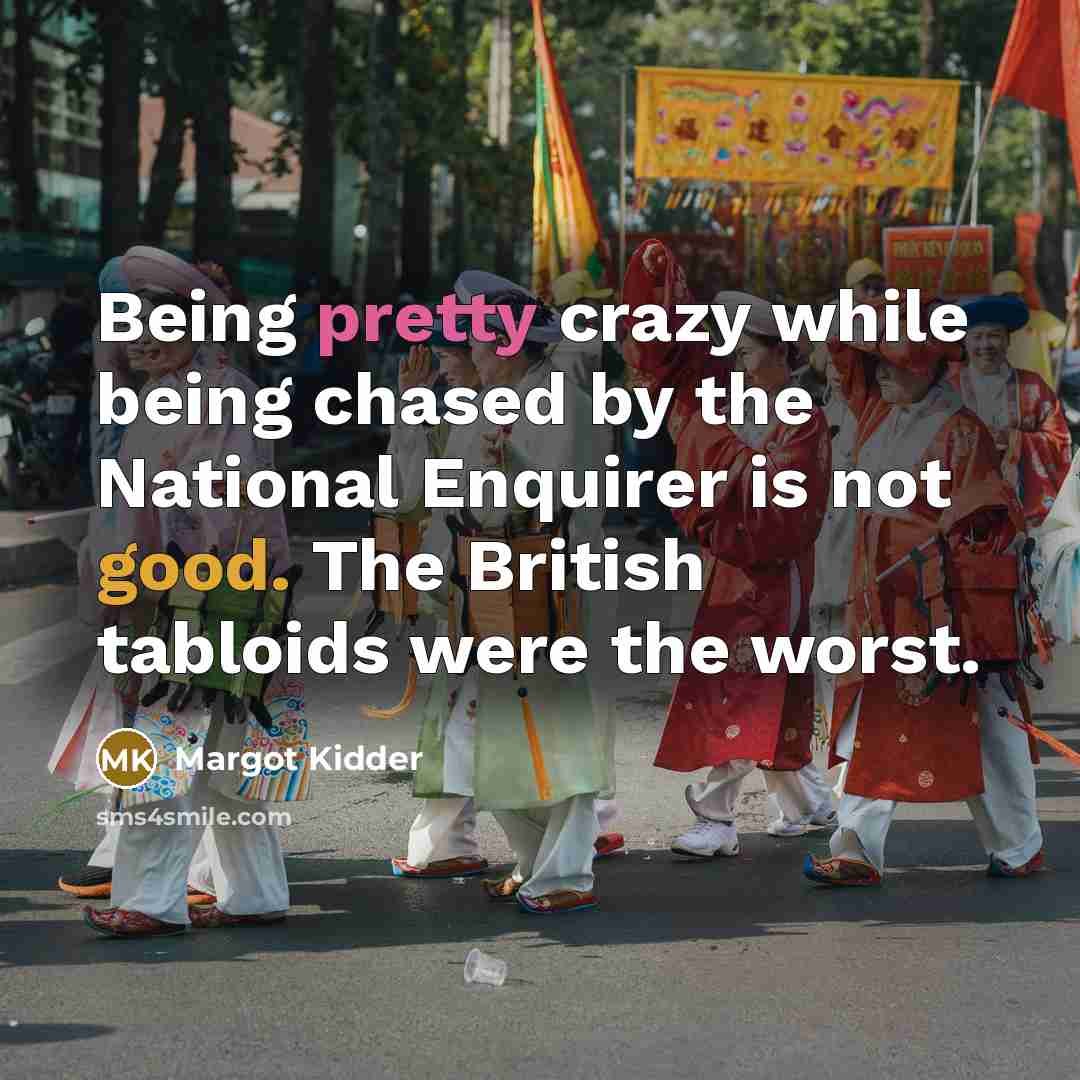 “Being pretty crazy while being chased by the National Enquirer is not good. The British tabloids were the worst.” quote by Margot Kidder