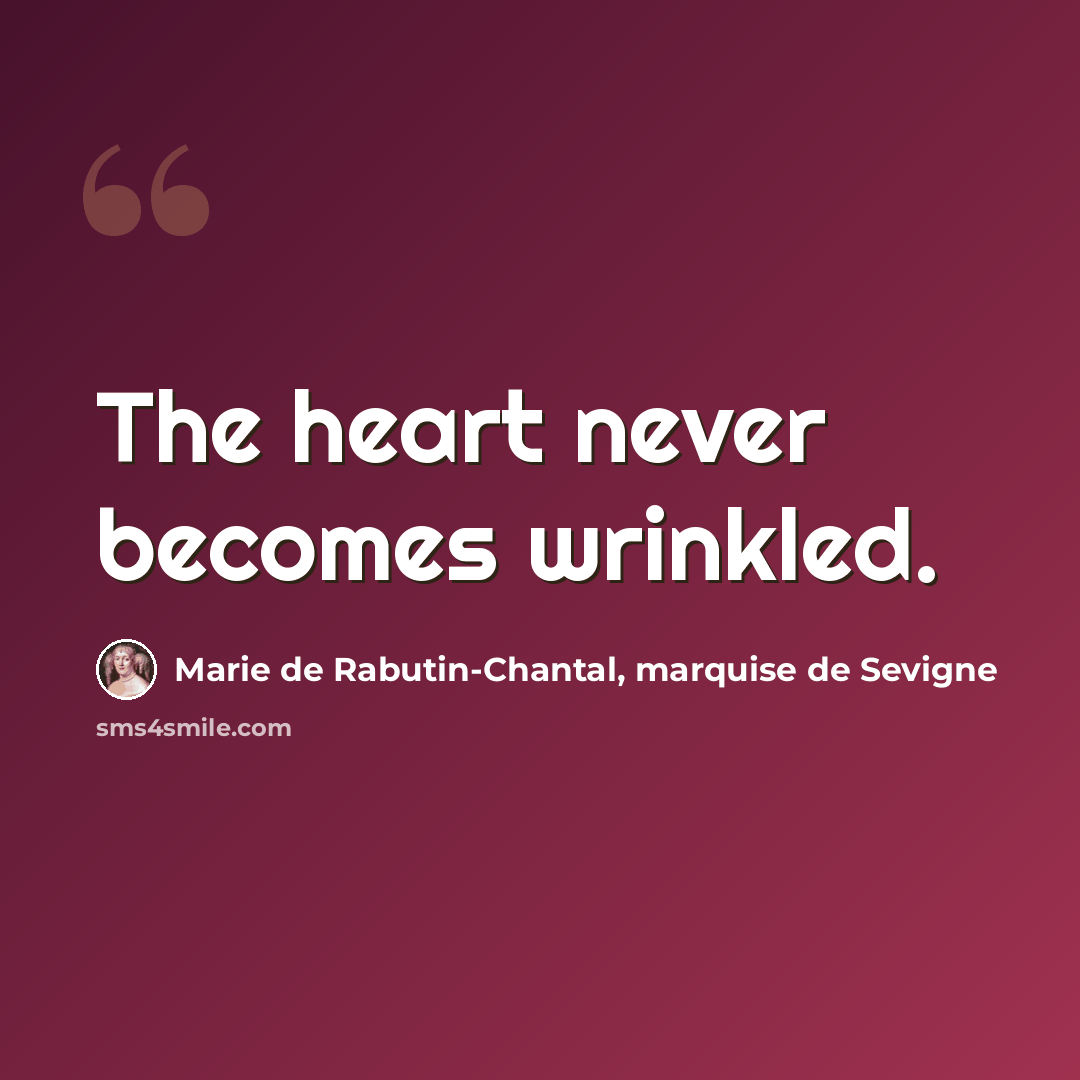 “The heart never becomes wrinkled.” quote by Marie de Rabutin-Chantal, marquise de Sevigne