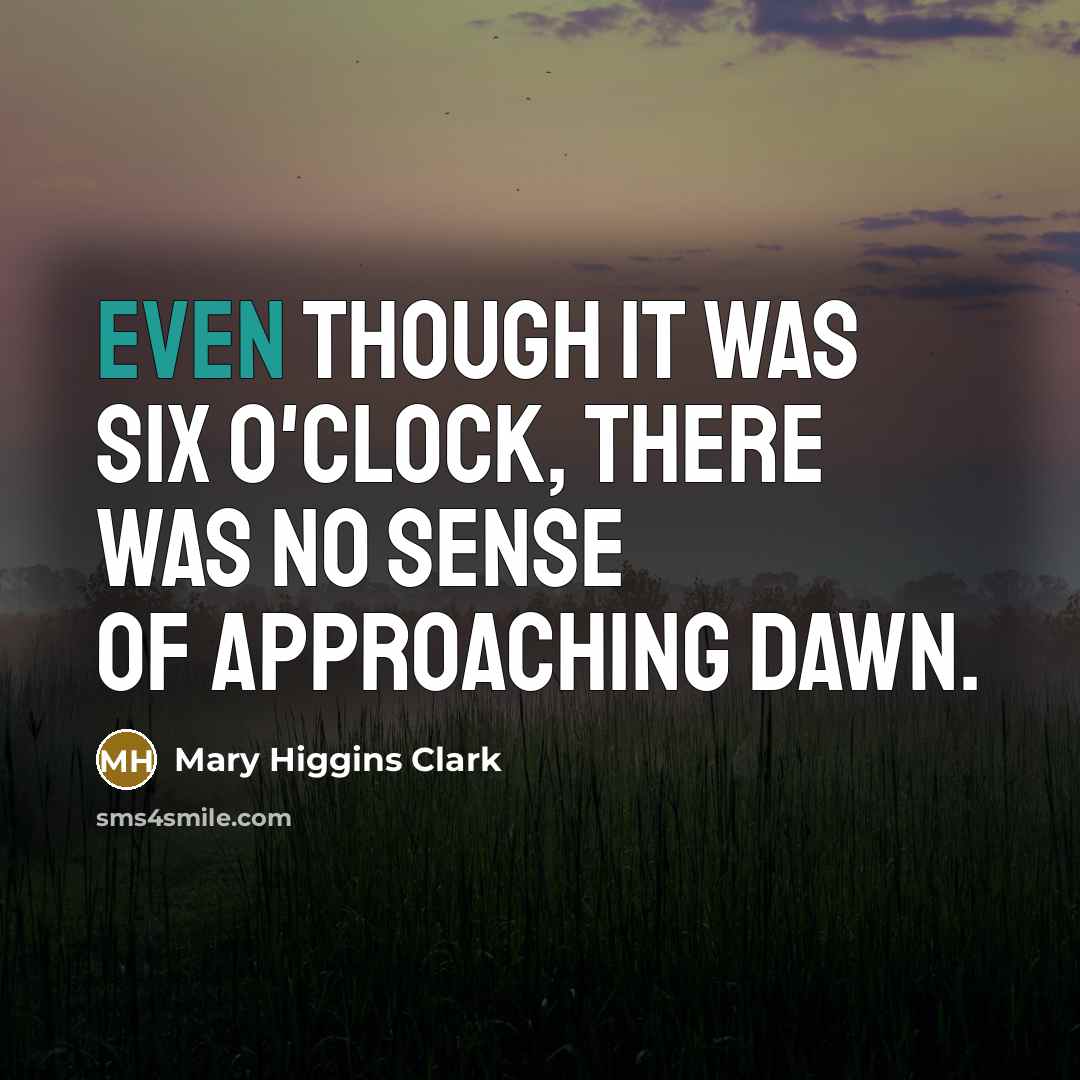 “Even though it was six o'clock, there was no sense of approaching dawn.” quote by Mary Higgins Clark