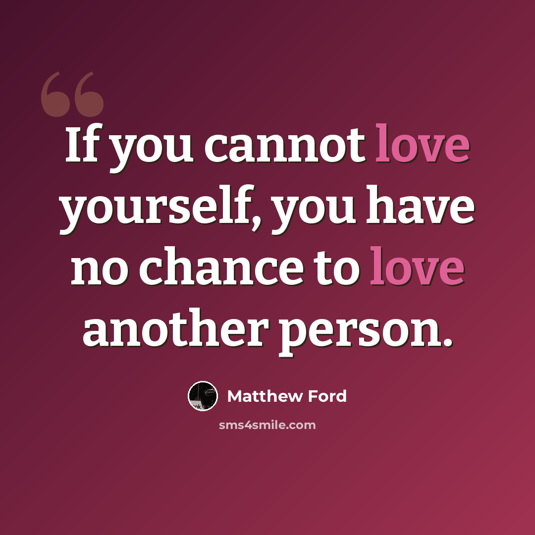 “If you cannot love yourself, you have no chance to love another person.” quote by Matthew Ford