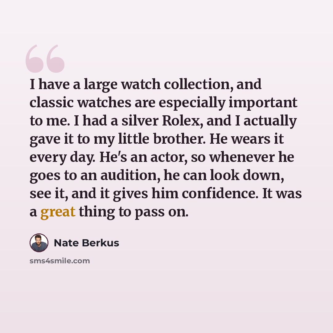 “I have a large watch collection, and classic watches are especially important to me. I had a silver Rolex, and I actually gave it to my little brother. He wears it every day. He's an actor, so whenever he goes to an audition, he can look down, see it, and it gives him confidence. It was a great…” quote by Nate Berkus