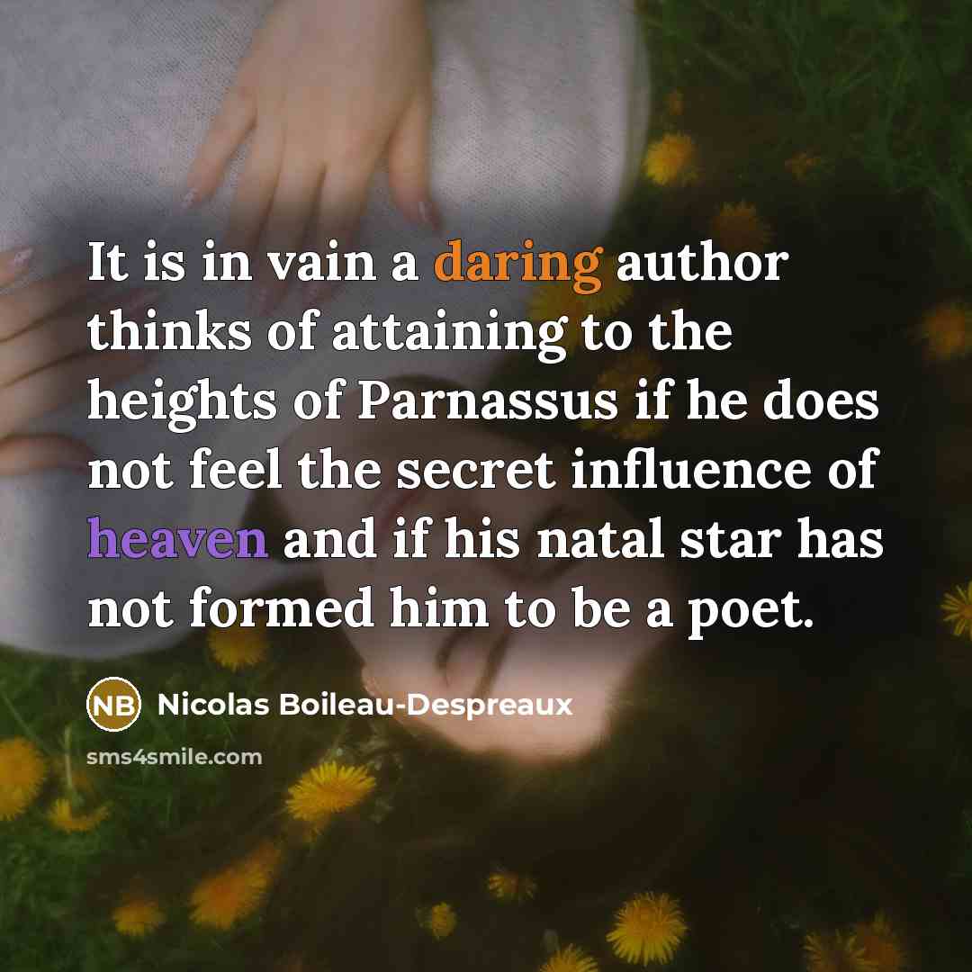 “It is in vain a daring author thinks of attaining to the heights of Parnassus if he does not feel the secret influence of heaven and if his natal star has not formed him to be a poet.” quote by Nicolas Boileau-Despreaux