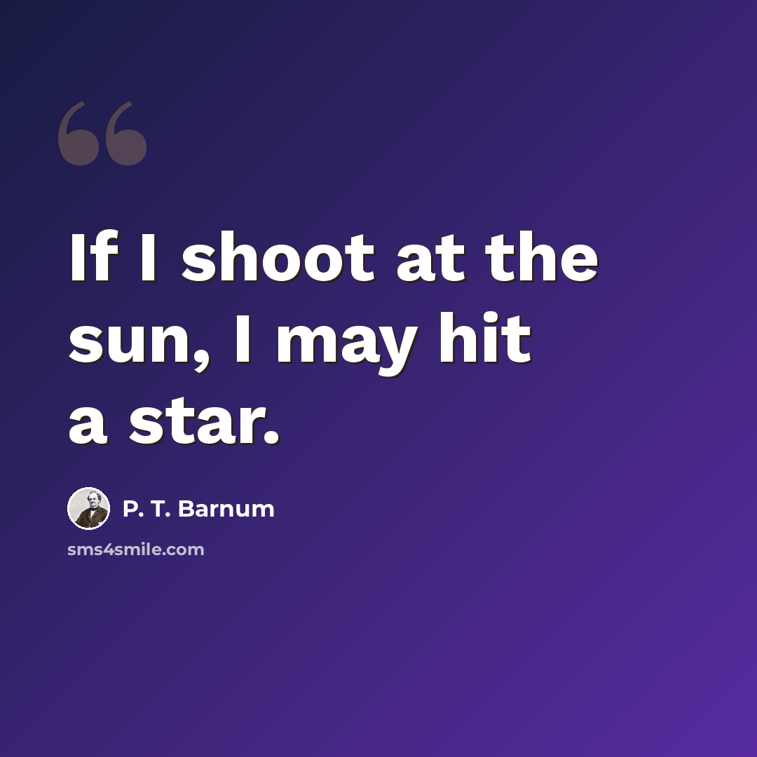 “If I shoot at the sun, I may hit a star.” quote by P. T. Barnum