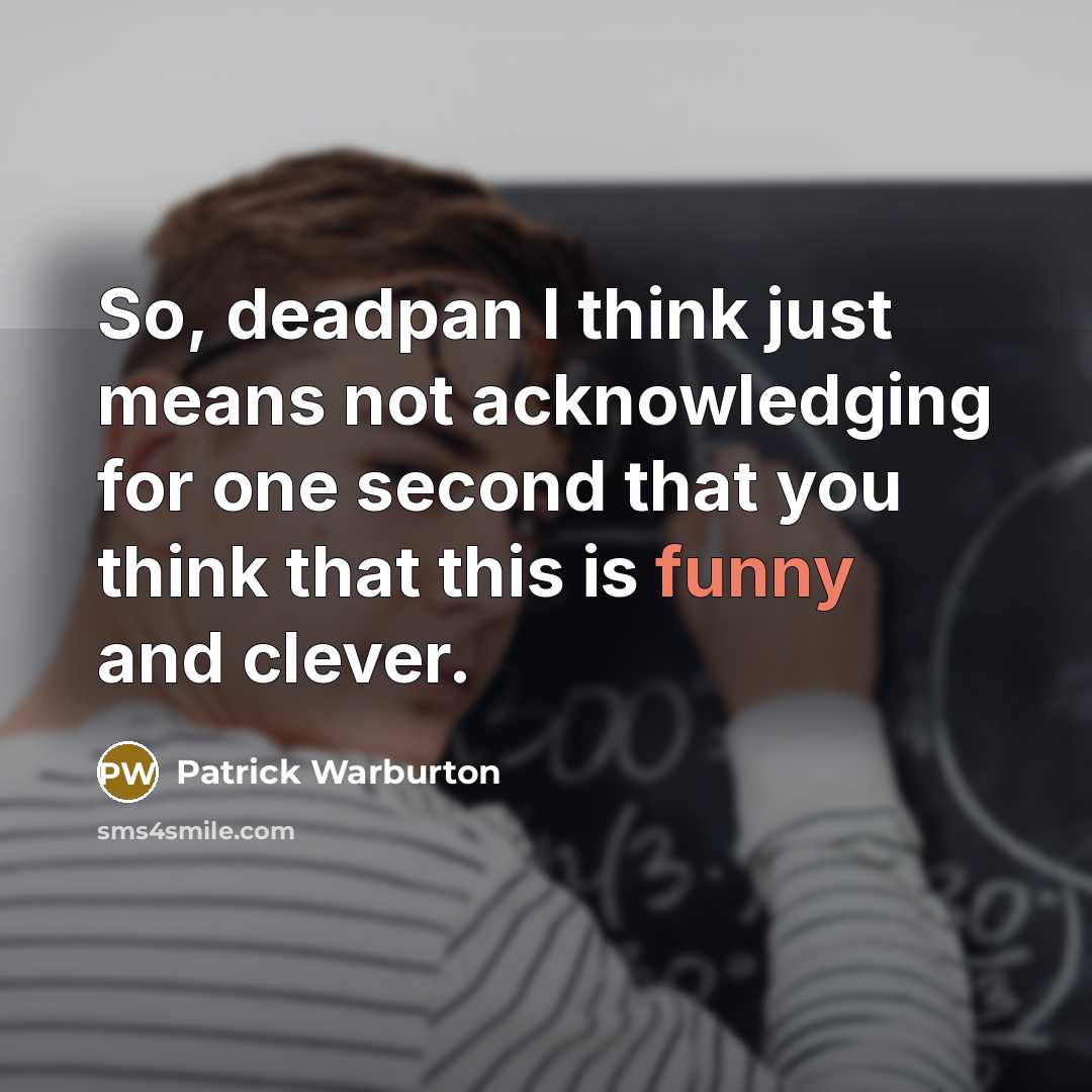 “So, deadpan I think just means not acknowledging for one second that you think that this is funny and clever.” quote by Patrick Warburton