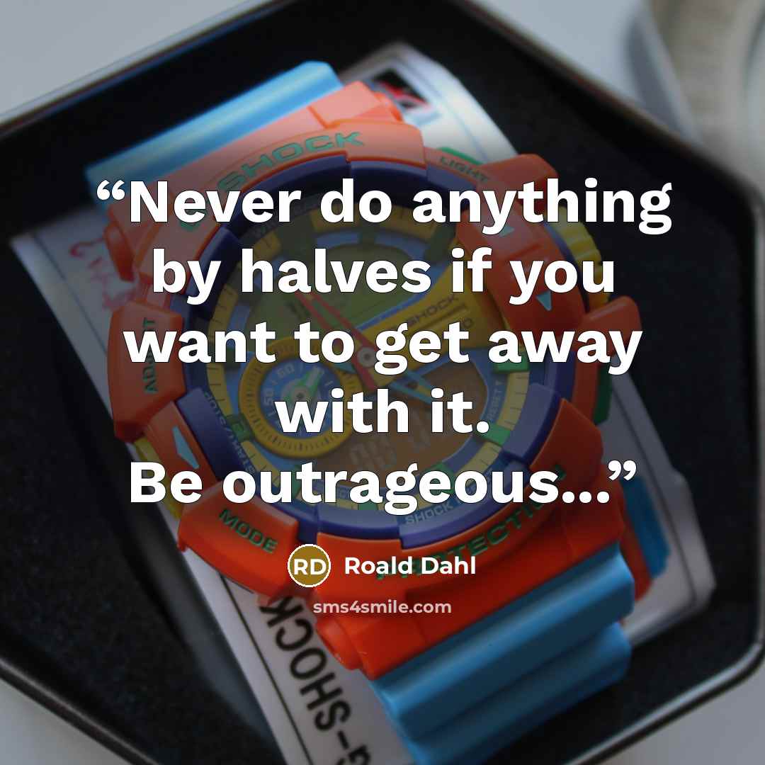 “Never do anything by halves if you want to get away with it. Be outrageous...” quote by Roald Dahl