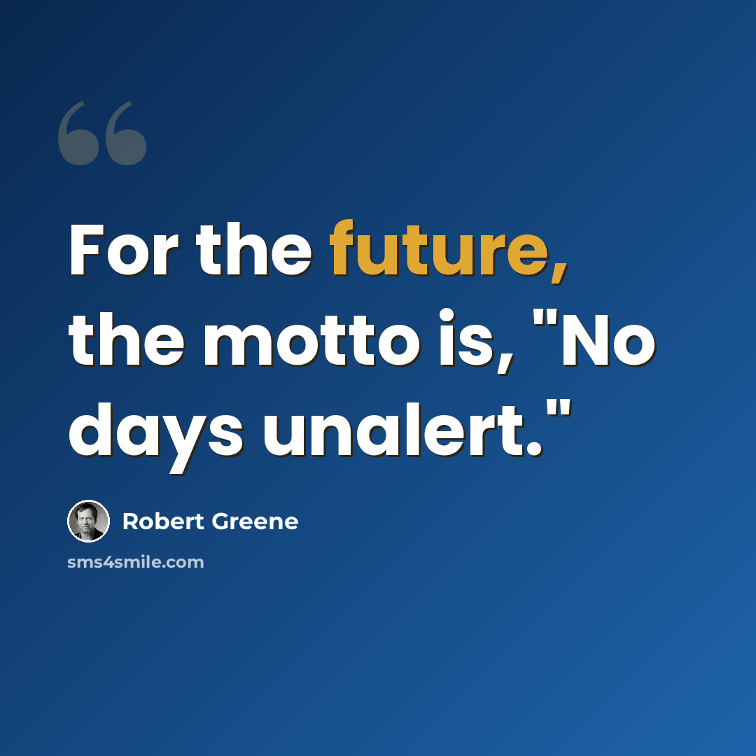 “For the future, the motto is, "No days unalert."” quote by Robert Greene