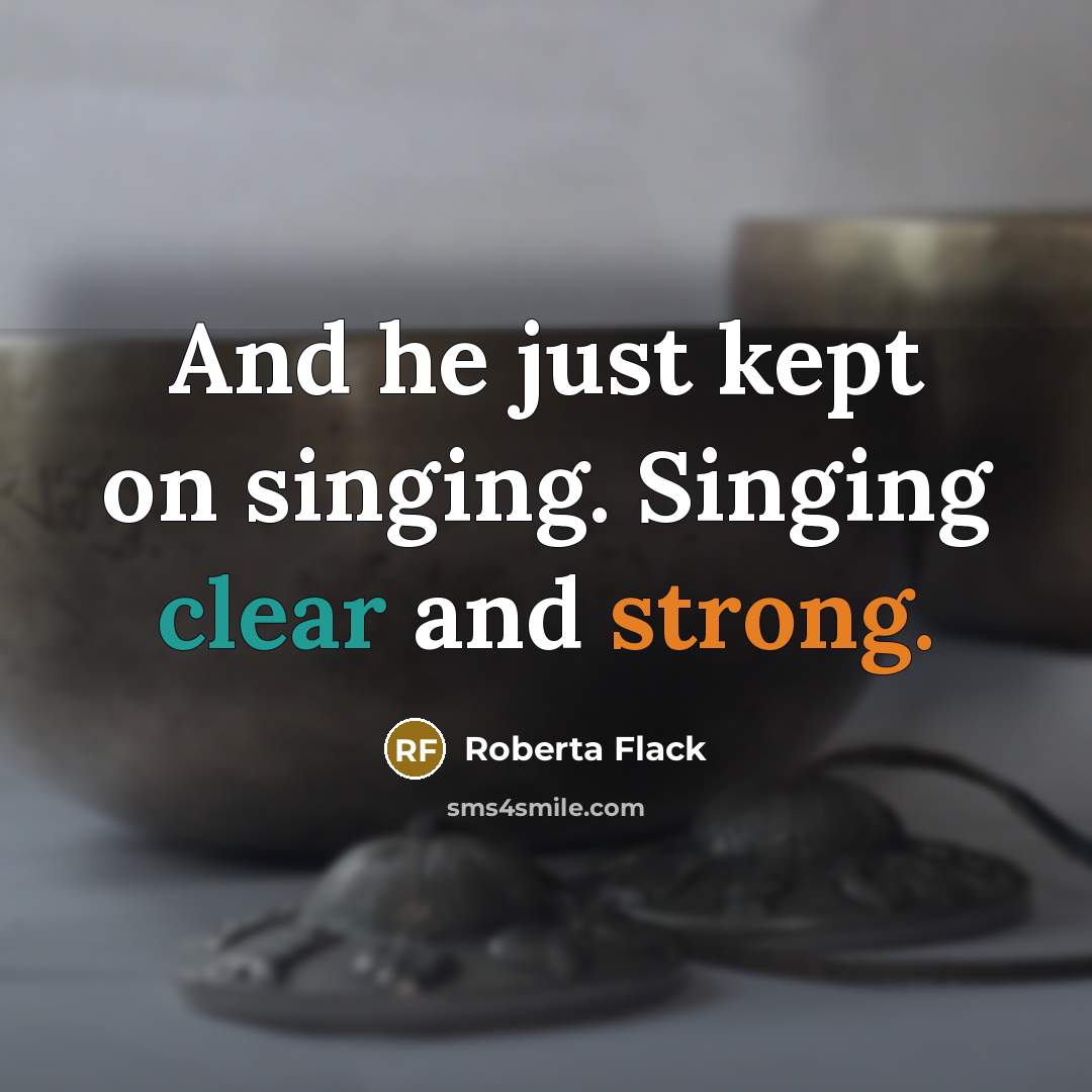 “And he just kept on singing. Singing clear and strong.” quote by Roberta Flack
