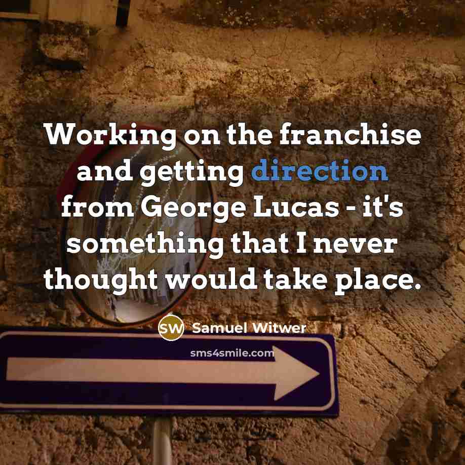 “Working on the franchise and getting direction from George Lucas - it's something that I never thought would take place.” quote by Samuel Witwer