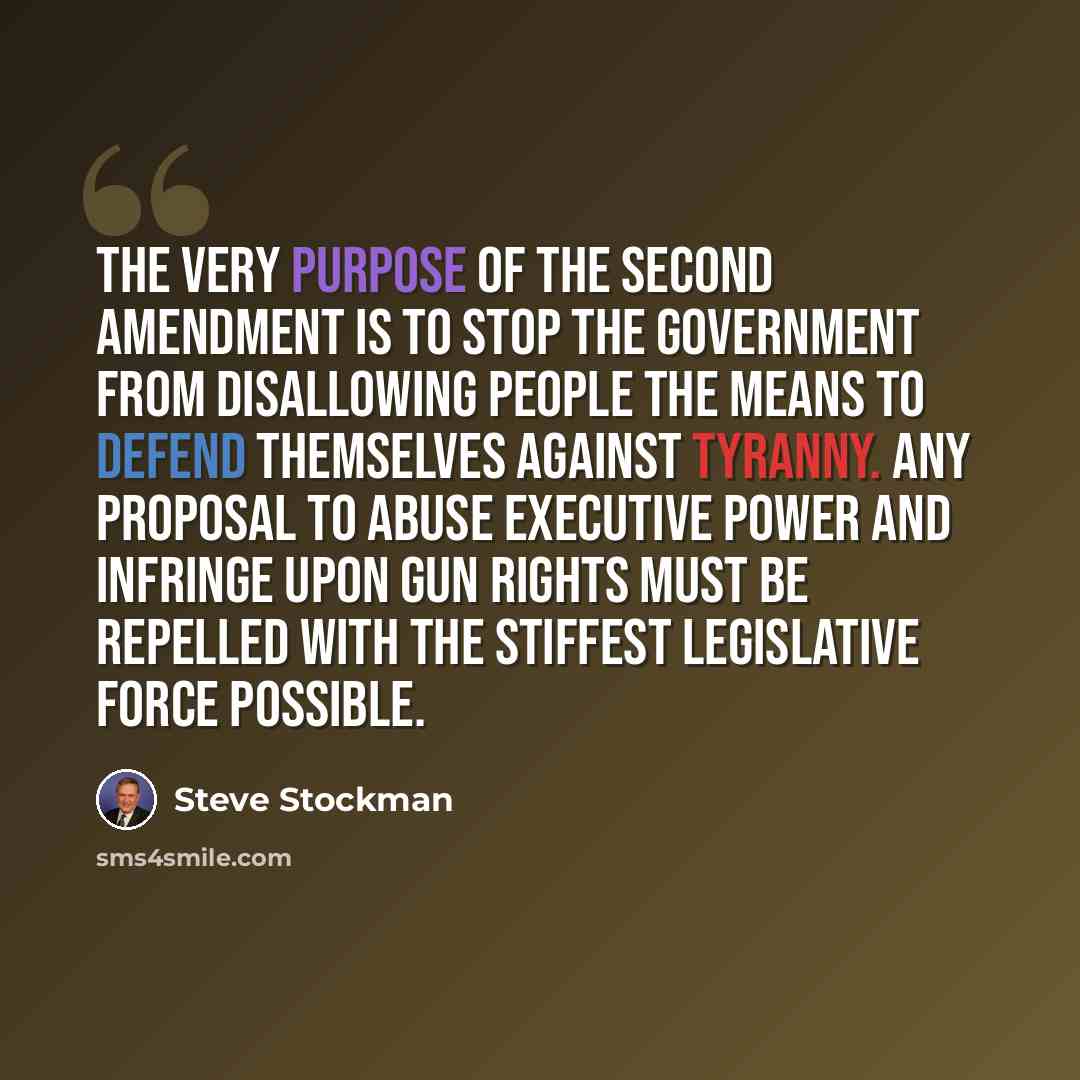 “The very purpose of the Second Amendment is to stop the government from disallowing people the means to defend themselves against tyranny. Any proposal to abuse executive power and infringe upon gun rights must be repelled with the stiffest legislative force possible.” quote by Steve Stockman
