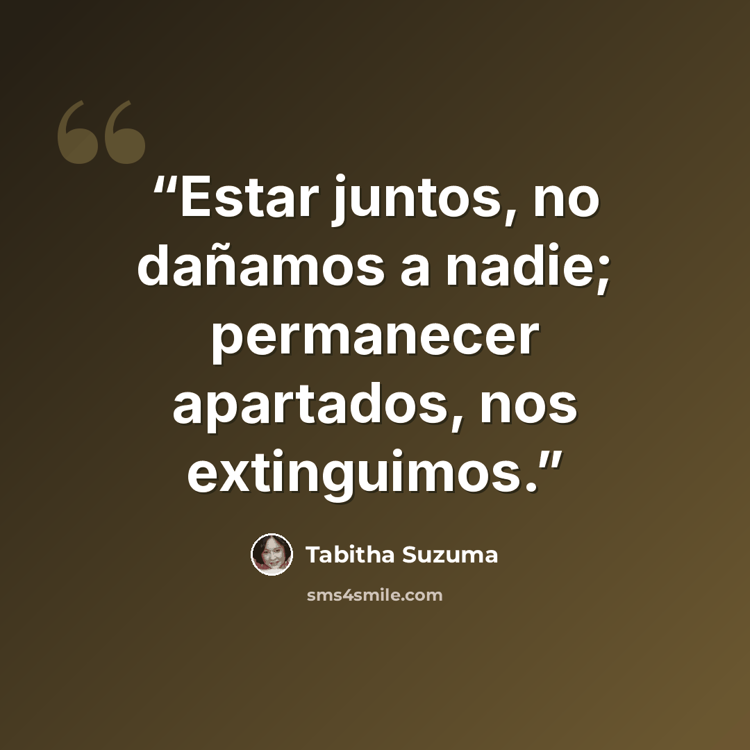 “Estar juntos, no dañamos a nadie; permanecer apartados, nos extinguimos.” quote by Tabitha Suzuma