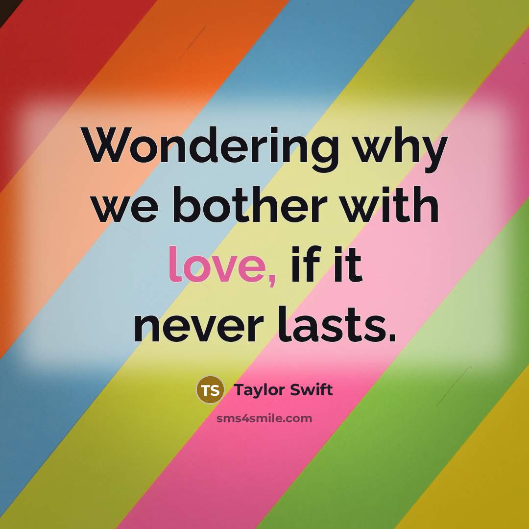 “Wondering why we bother with love, if it never lasts.” quote by Taylor Swift
