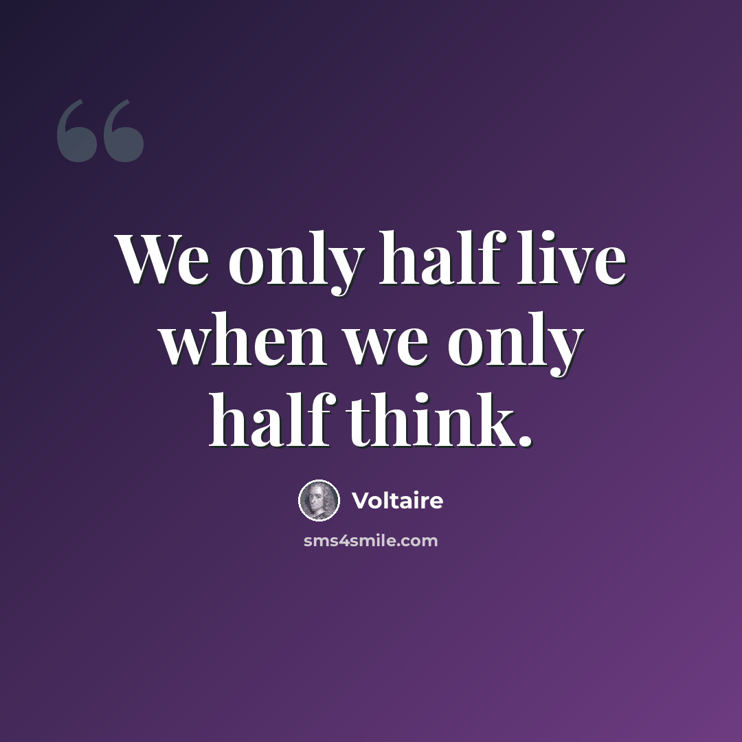 “We only half live when we only half think.” quote by Voltaire