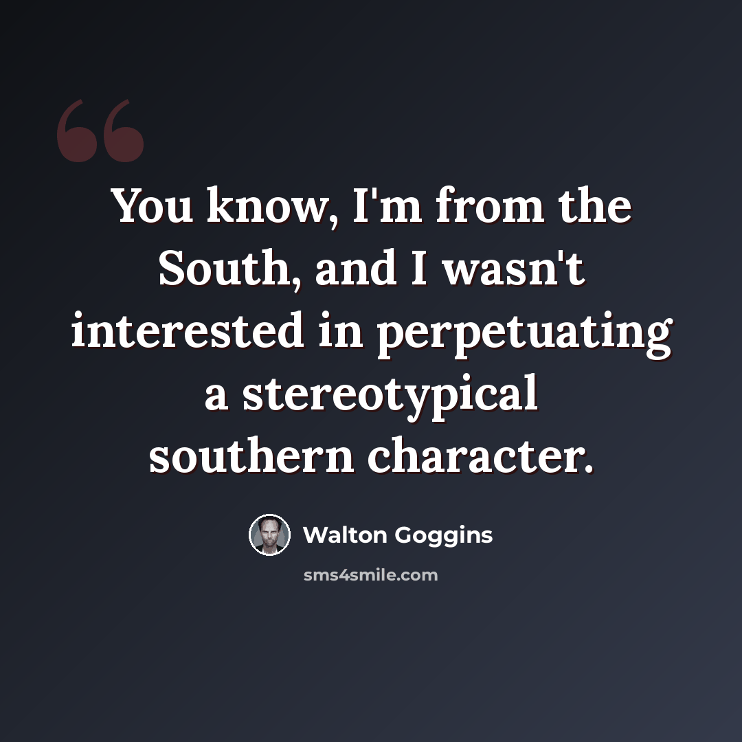 “You know, I'm from the South, and I wasn't interested in perpetuating a stereotypical southern character.” quote by Walton Goggins